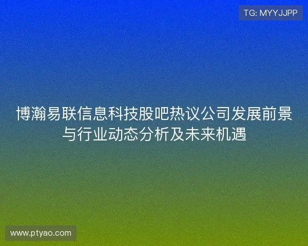 博瀚易联信息科技股吧热议公司发展前景与行业动态分析及未来机遇